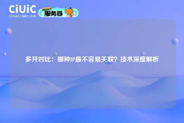 多开对比：哪种IP最不容易关联？技术深度解析