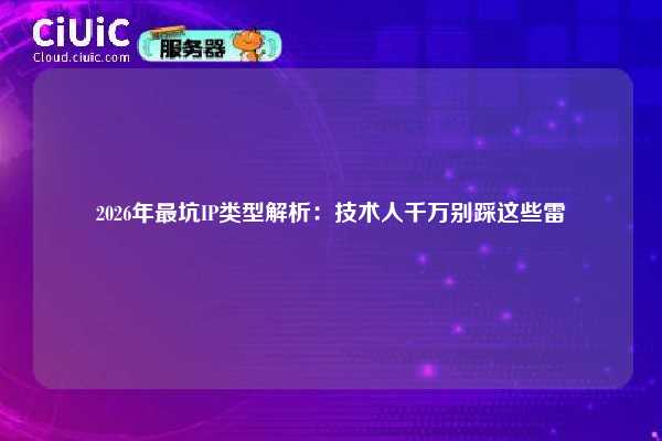 2026年最坑IP类型解析：技术人千万别踩这些雷