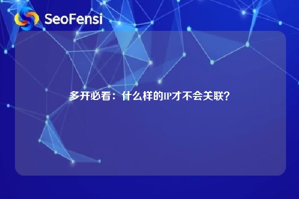 多开必看：什么样的IP才不会关联？