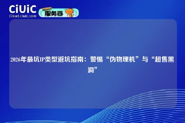 2026年最坑IP类型避坑指南：警惕“伪物理机”与“超售黑洞”