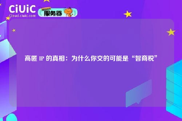 高匿 IP 的真相：为什么你交的可能是“智商税”