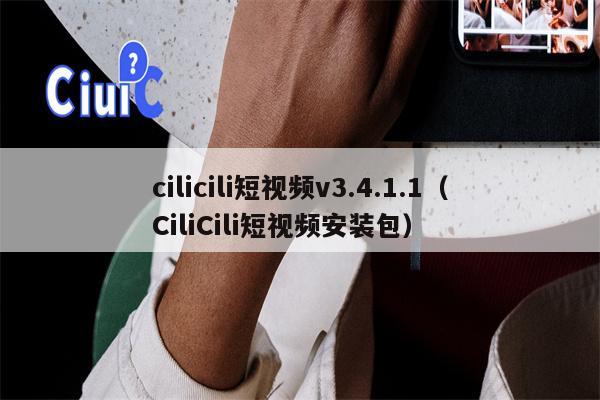 cilicili短视频v3.4.1.1（CiliCili短视频安装包）