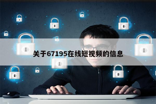 关于67195在线短视频的信息