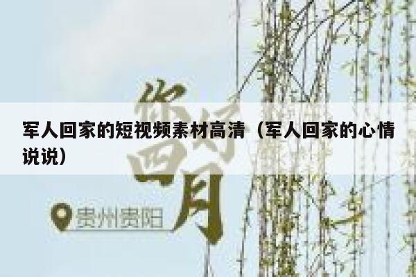 军人回家的短视频素材高清（军人回家的心情说说）