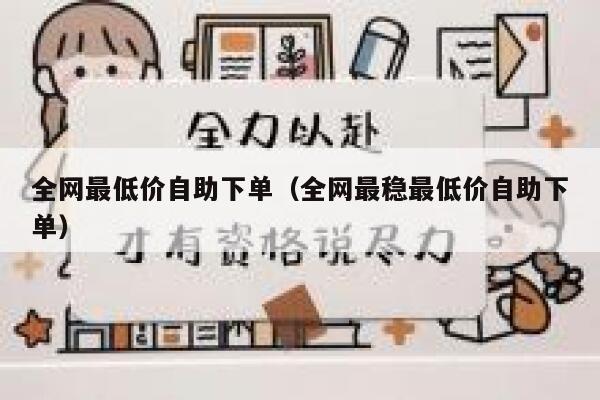 全网最低价自助下单（全网最稳最低价自助下单）