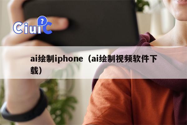 ai绘制iphone（ai绘制视频软件下载）