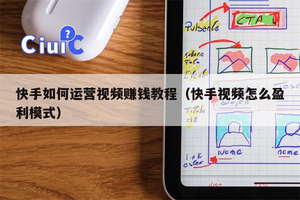快手如何运营视频赚钱教程（快手视频怎么盈利模式）