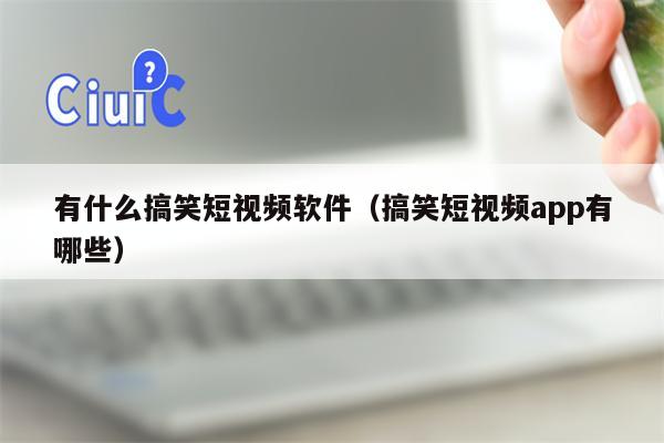 有什么搞笑短视频软件（搞笑短视频app有哪些）