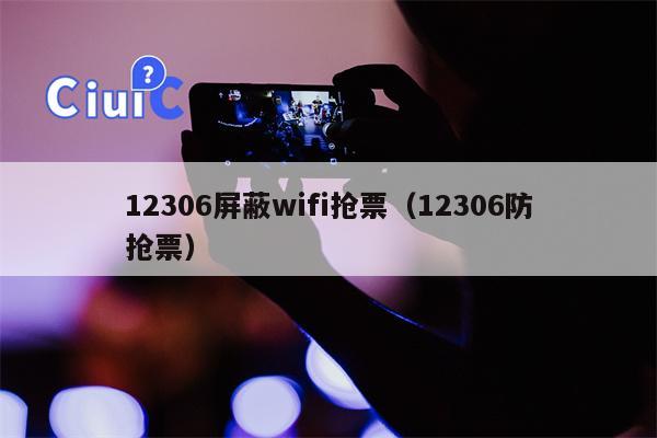 12306屏蔽wifi抢票（12306防抢票）