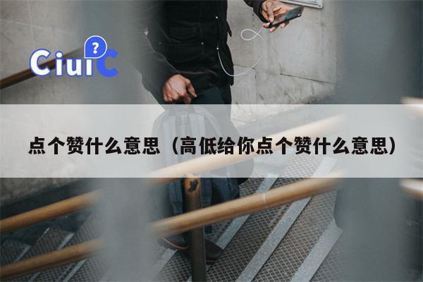 点个赞什么意思（高低给你点个赞什么意思）