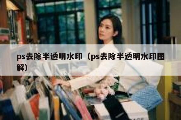 ps去除半透明水印（ps去除半透明水印图解）