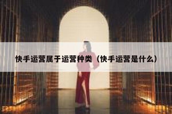 快手运营属于运营种类（快手运营是什么）