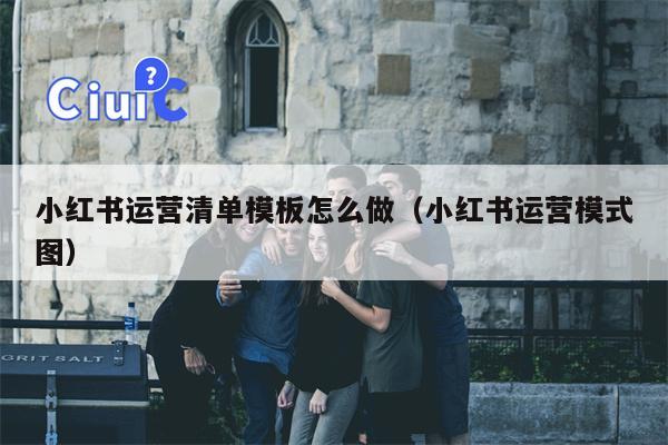 小红书运营清单模板怎么做（小红书运营模式图）