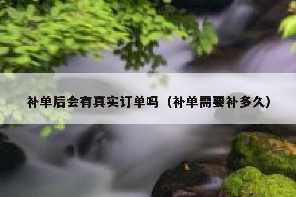 补单后会有真实订单吗（补单需要补多久）