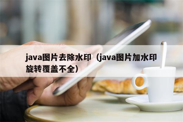 java图片去除水印（java图片加水印旋转覆盖不全）