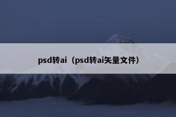 psd转ai（psd转ai矢量文件）