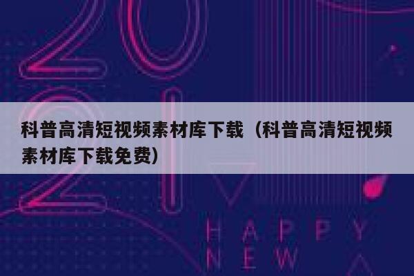 科普高清短视频素材库下载（科普高清短视频素材库下载免费）