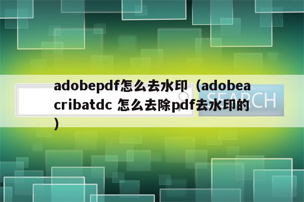 adobepdf怎么去水印（adobeacribatdc 怎么去除pdf去水印的）