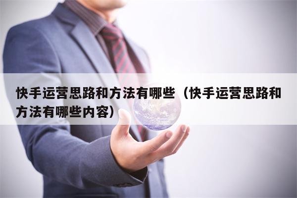 快手运营思路和方法有哪些（快手运营思路和方法有哪些内容）