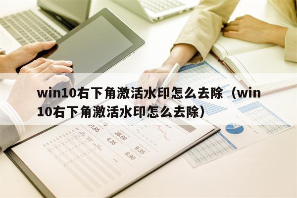 win10右下角激活水印怎么去除（win10右下角激活水印怎么去除）