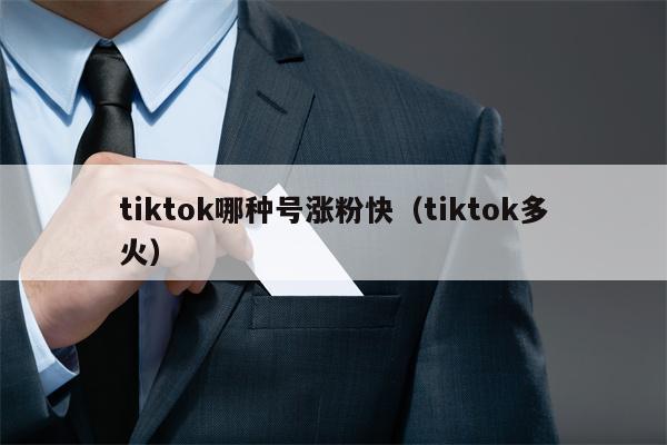 tiktok哪种号涨粉快（tiktok多火）