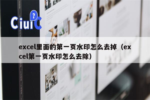 excel里面的第一页水印怎么去掉（excel第一页水印怎么去除）