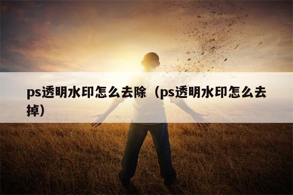 ps透明水印怎么去除（ps透明水印怎么去掉）