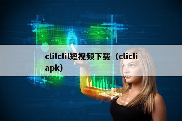 clilclil短视频下载（clicliapk）