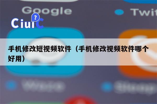 手机修改短视频软件（手机修改视频软件哪个好用）