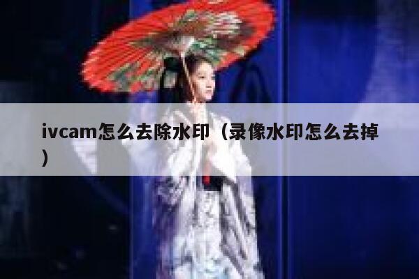 ivcam怎么去除水印（录像水印怎么去掉）