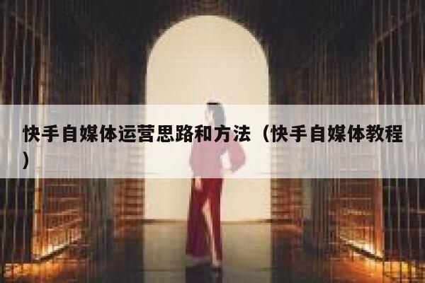 快手自媒体运营思路和方法（快手自媒体教程）