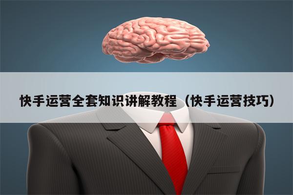 快手运营全套知识讲解教程（快手运营技巧）