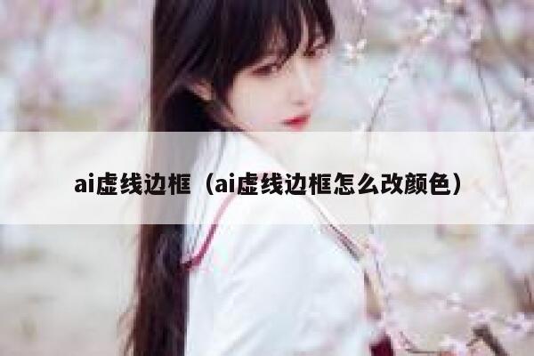 ai虚线边框（ai虚线边框怎么改颜色）