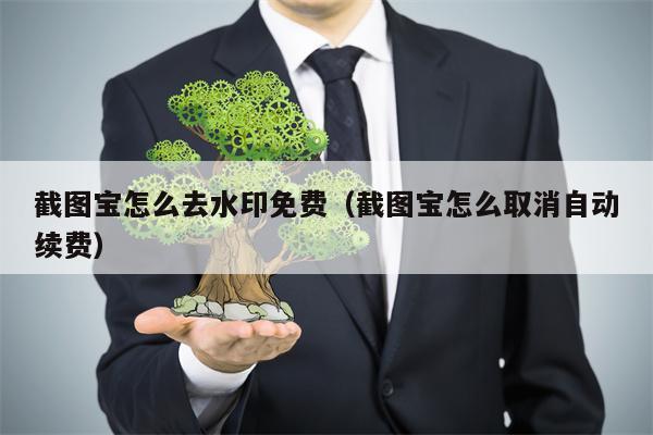 截图宝怎么去水印免费（截图宝怎么取消自动续费）