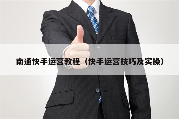 南通快手运营教程（快手运营技巧及实操）