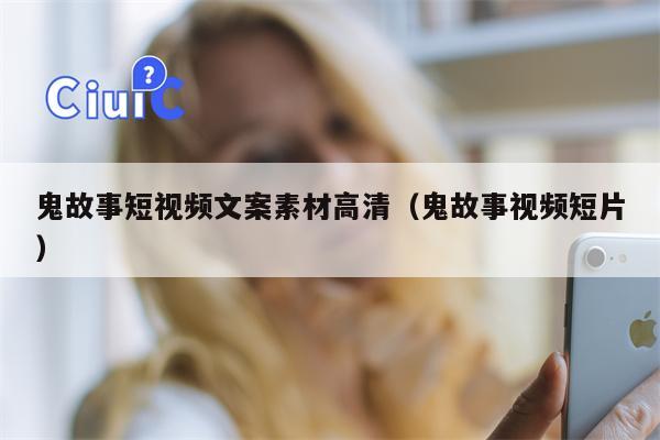 鬼故事短视频文案素材高清（鬼故事视频短片）