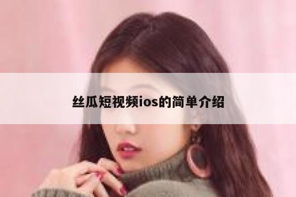 丝瓜短视频ios的简单介绍