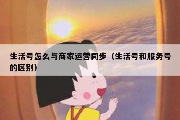 生活号怎么与商家运营同步（生活号和服务号的区别）