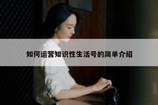 如何运营知识性生活号的简单介绍