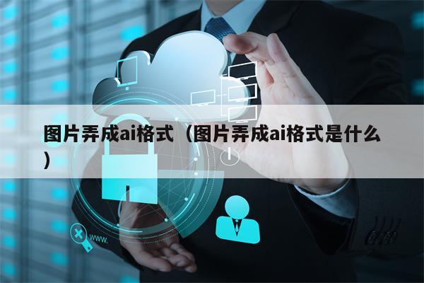 图片弄成ai格式（图片弄成ai格式是什么）