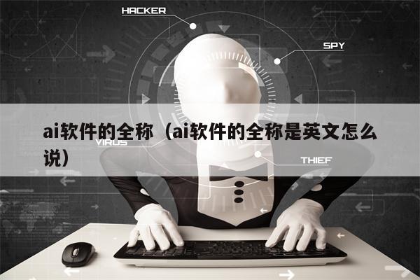 ai软件的全称（ai软件的全称是英文怎么说）