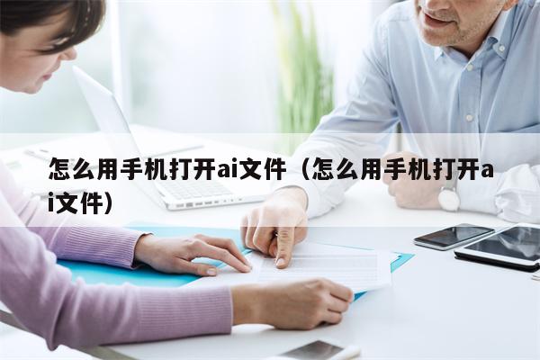 怎么用手机打开ai文件（怎么用手机打开ai文件）