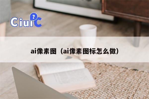 ai像素图（ai像素图标怎么做）