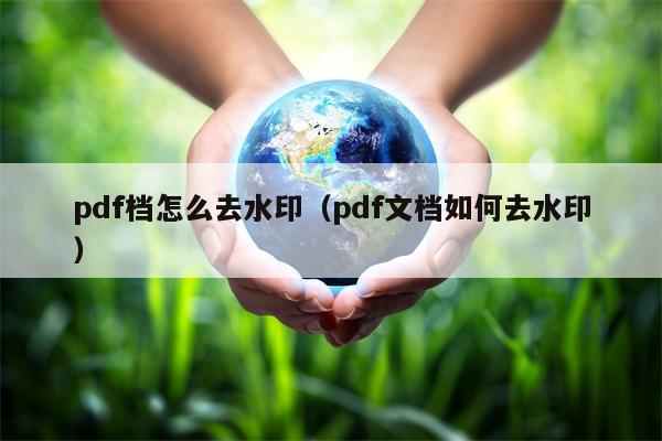 pdf档怎么去水印（pdf文档如何去水印）