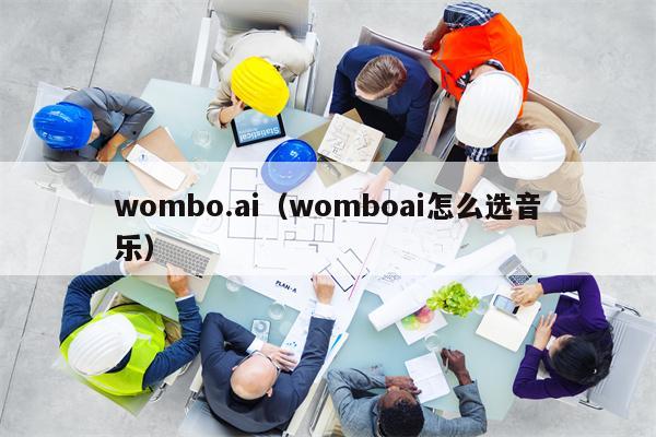 wombo.ai（womboai怎么选音乐）