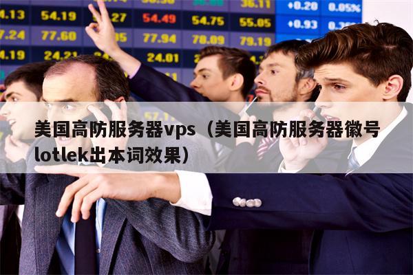 美国高防服务器vps（美国高防服务器徽号lotlek出本词效果）