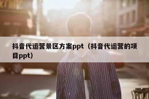 抖音代运营景区方案ppt（抖音代运营的项目ppt）