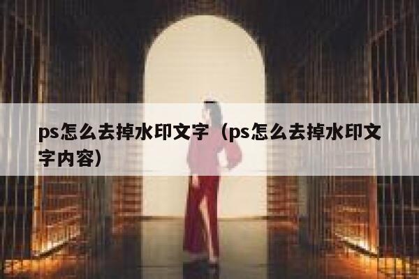 ps怎么去掉水印文字（ps怎么去掉水印文字内容）