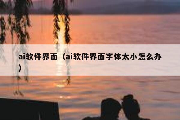 ai软件界面（ai软件界面字体太小怎么办）