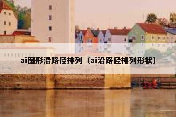 ai图形沿路径排列（ai沿路径排列形状）